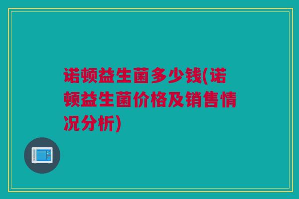 诺顿益生菌多少钱(诺顿益生菌价格及销售情况分析)