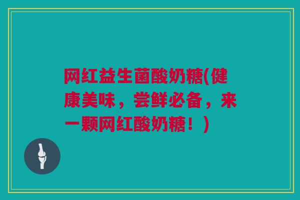 网红益生菌酸奶糖(健康美味，尝鲜必备，来一颗网红酸奶糖！)