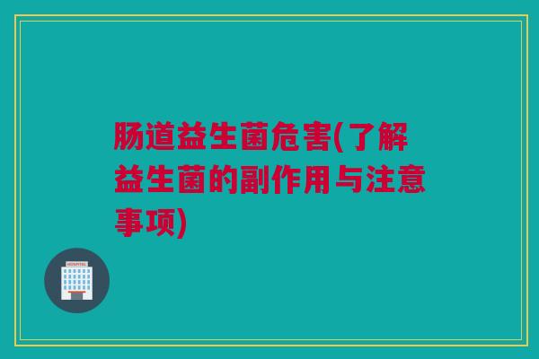 肠道益生菌危害(了解益生菌的副作用与注意事项)