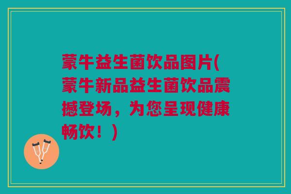 蒙牛益生菌饮品图片(蒙牛新品益生菌饮品震撼登场，为您呈现健康畅饮！)