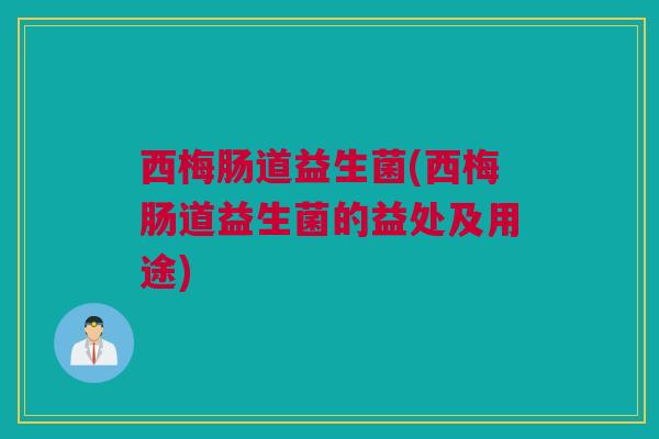 西梅肠道益生菌(西梅肠道益生菌的益处及用途)