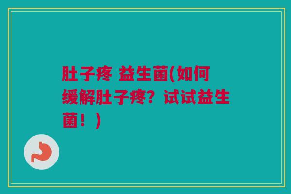 肚子疼 益生菌(如何缓解肚子疼？试试益生菌！)