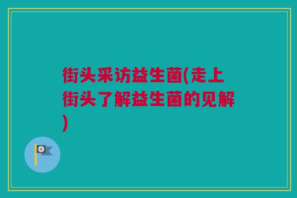 街头采访益生菌(走上街头了解益生菌的见解)