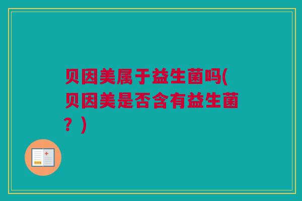 贝因美属于益生菌吗(贝因美是否含有益生菌？)