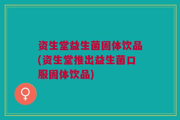 资生堂益生菌固体饮品(资生堂推出益生菌口服固体饮品)