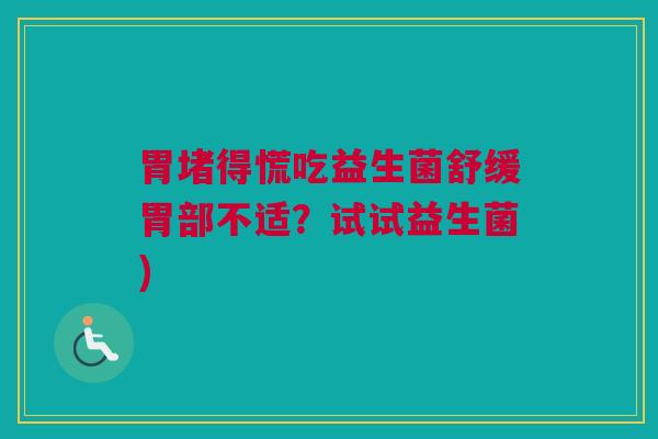 胃堵得慌吃益生菌舒缓胃部不适？试试益生菌)