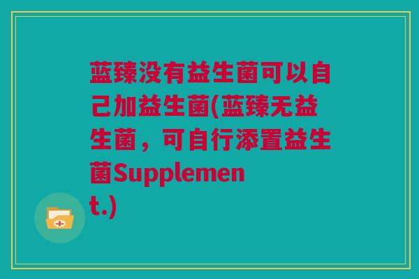 蓝臻没有益生菌可以自己加益生菌(蓝臻无益生菌，可自行添置益生菌Supplement.)