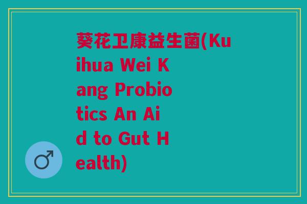 葵花卫康益生菌(Kuihua Wei Kang Probiotics An Aid to Gut Health)
