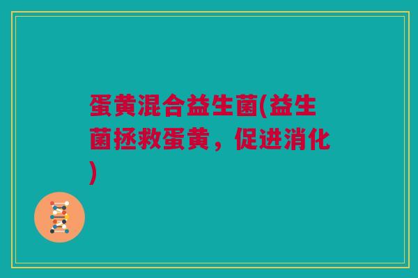 蛋黄混合益生菌(益生菌拯救蛋黄，促进消化)