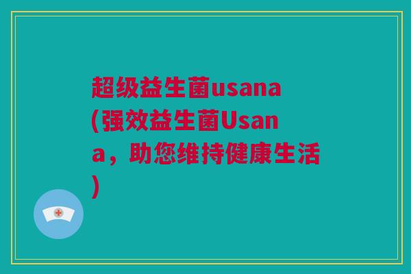 超级益生菌usana(强效益生菌Usana，助您维持健康生活)