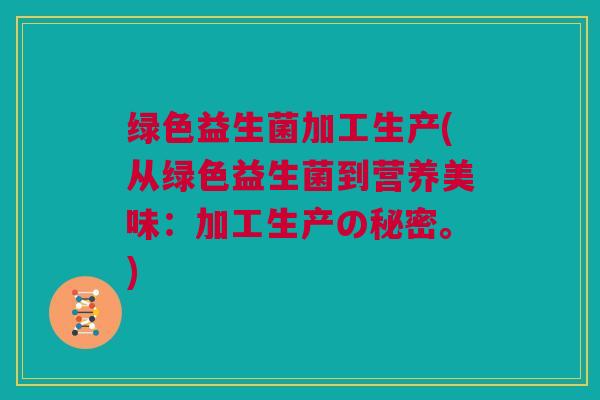 绿色益生菌加工生产(从绿色益生菌到营养美味：加工生产の秘密。)