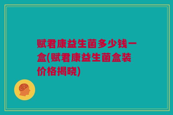 赋君康益生菌多少钱一盒(赋君康益生菌盒装价格揭晓)