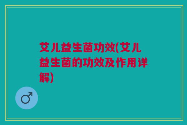 艾儿益生菌功效(艾儿益生菌的功效及作用详解)