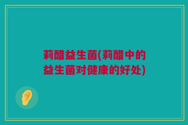 莉醋益生菌(莉醋中的益生菌对健康的好处)