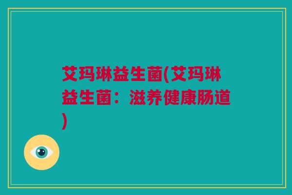艾玛琳益生菌(艾玛琳益生菌：滋养健康肠道)