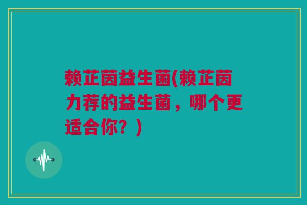 赖芷茵益生菌(赖芷茵力荐的益生菌，哪个更适合你？)