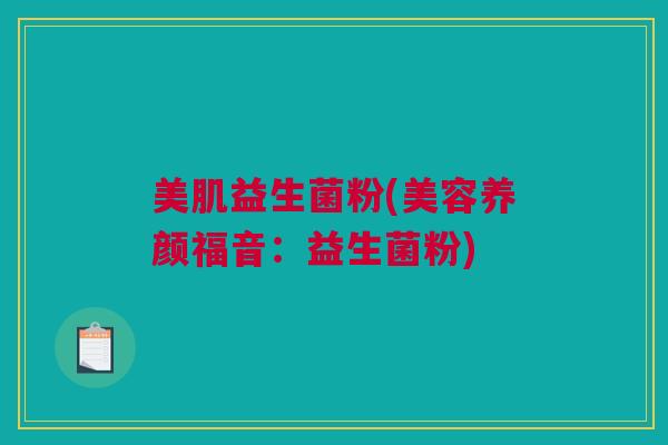美肌益生菌粉(美容养颜福音：益生菌粉)