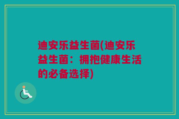 迪安乐益生菌(迪安乐益生菌：拥抱健康生活的必备选择)