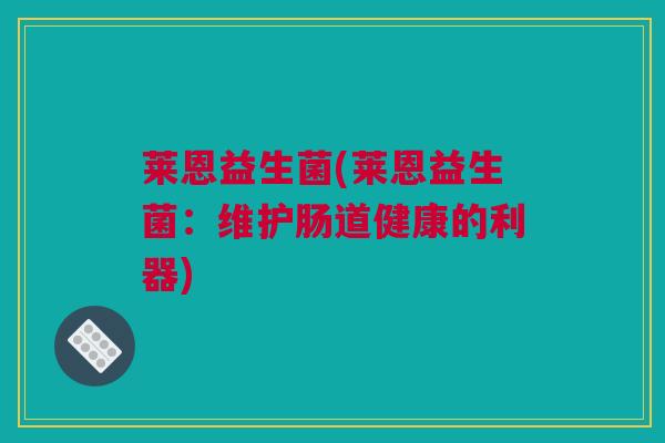 莱恩益生菌(莱恩益生菌：维护肠道健康的利器)