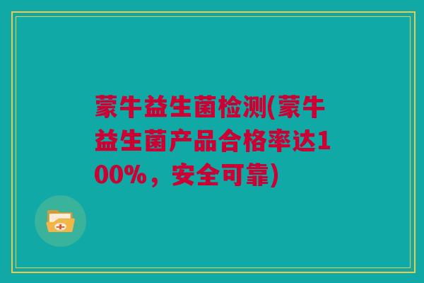 蒙牛益生菌检测(蒙牛益生菌产品合格率达100%，安全可靠)