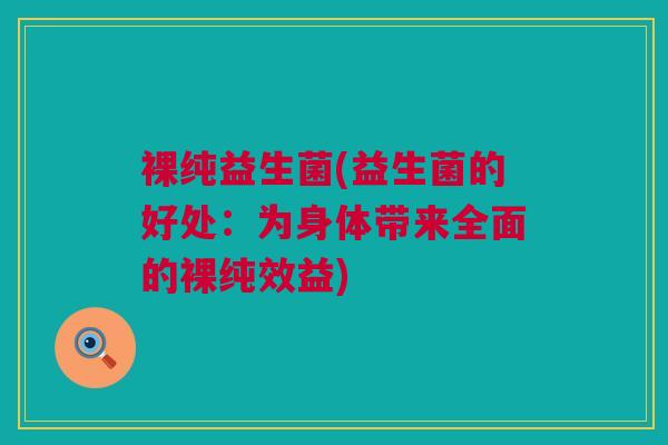 裸纯益生菌(益生菌的好处：为身体带来全面的裸纯效益)