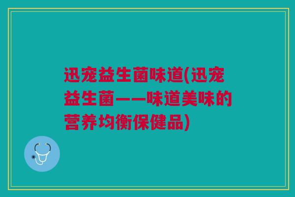 迅宠益生菌味道(迅宠益生菌——味道美味的营养均衡保健品)