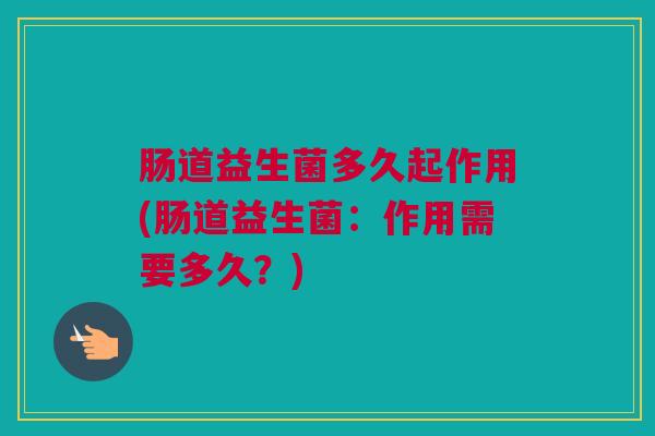 肠道益生菌多久起作用(肠道益生菌：作用需要多久？)