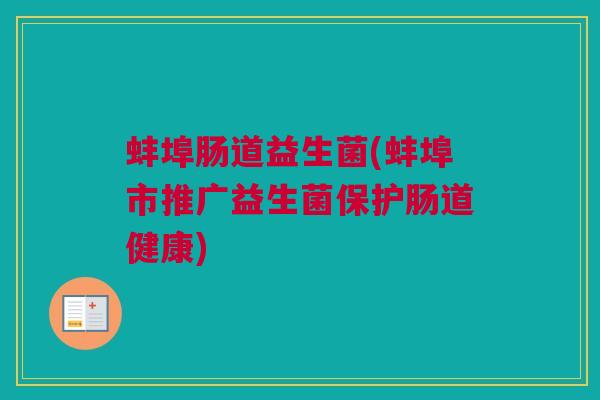 蚌埠肠道益生菌(蚌埠市推广益生菌保护肠道健康)