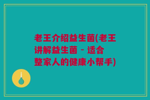 老王介绍益生菌(老王讲解益生菌 - 适合整家人的健康小帮手)