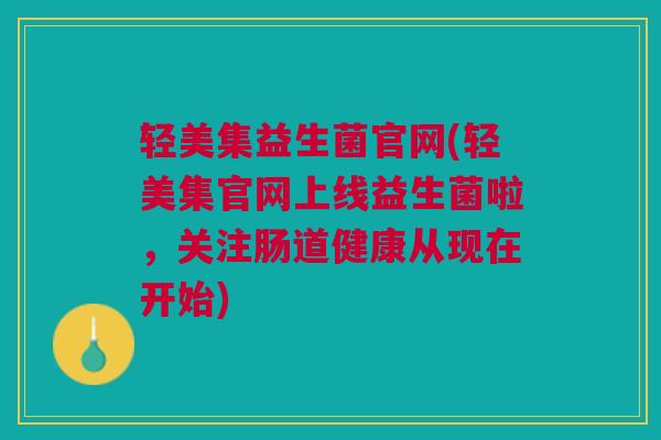 轻美集益生菌官网(轻美集官网上线益生菌啦，关注肠道健康从现在开始)