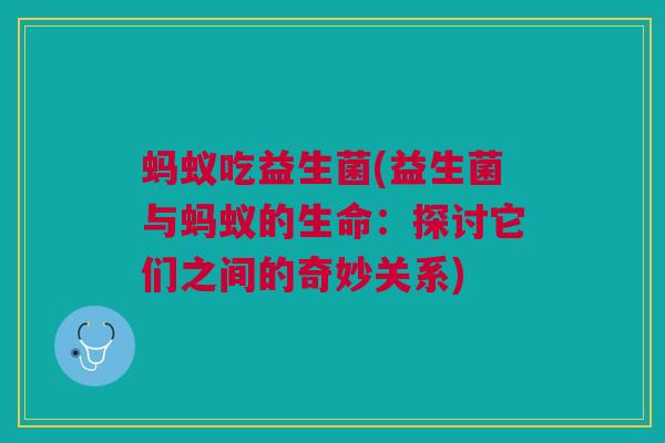 蚂蚁吃益生菌(益生菌与蚂蚁的生命：探讨它们之间的奇妙关系)