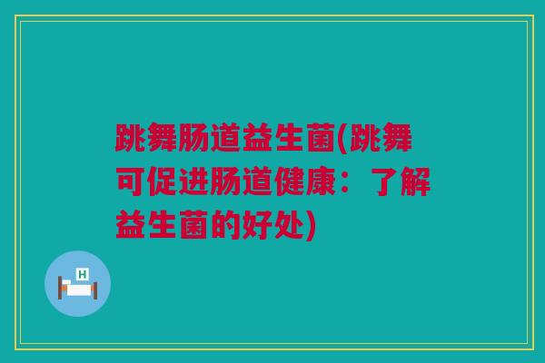 跳舞肠道益生菌(跳舞可促进肠道健康：了解益生菌的好处)