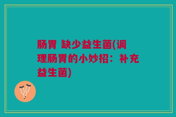 肠胃 缺少益生菌(调理肠胃的小妙招：补充益生菌)