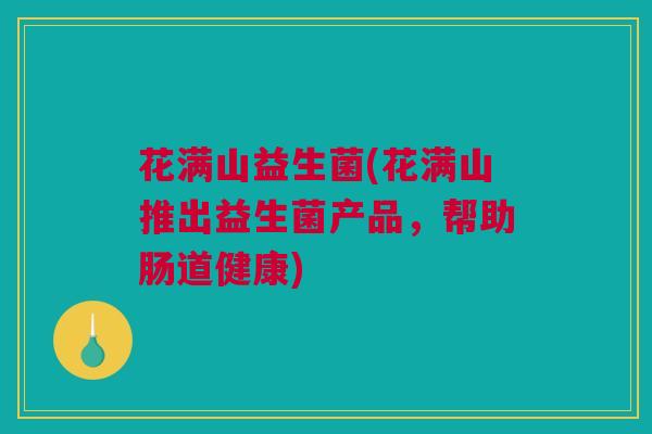 花满山益生菌(花满山推出益生菌产品，帮助肠道健康)