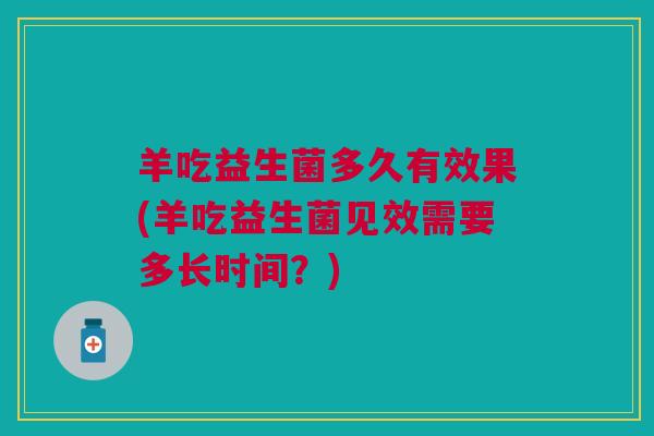 羊吃益生菌多久有效果(羊吃益生菌见效需要多长时间？)
