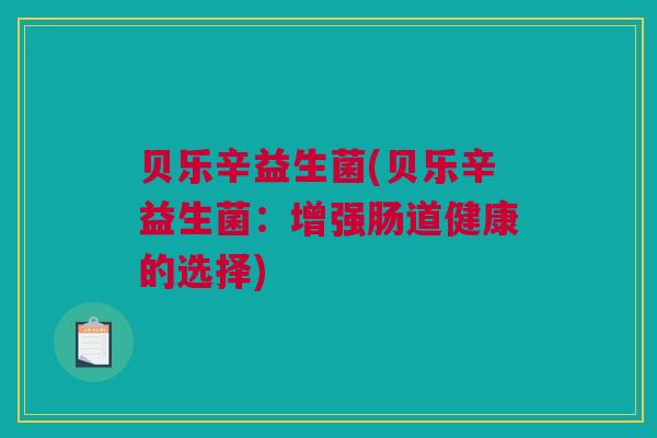 贝乐辛益生菌(贝乐辛益生菌：增强肠道健康的选择)