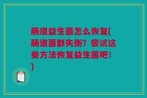 肠道益生菌怎么恢复(肠道菌群失衡？尝试这些方法恢复益生菌吧！)