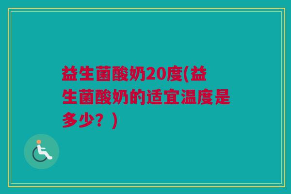 益生菌酸奶20度(益生菌酸奶的适宜温度是多少？)
