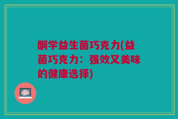 酮学益生菌巧克力(益菌巧克力：强效又美味的健康选择)