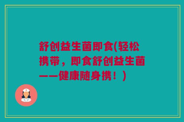 舒创益生菌即食(轻松携带，即食舒创益生菌——健康随身携！)