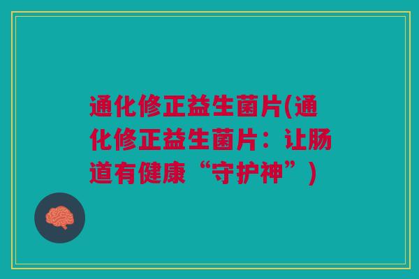 通化修正益生菌片(通化修正益生菌片：让肠道有健康“守护神”)