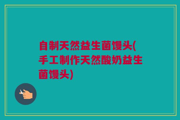 自制天然益生菌馒头(手工制作天然酸奶益生菌馒头)