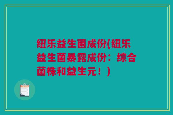 纽乐益生菌成份(纽乐益生菌暴露成份：综合菌株和益生元！)