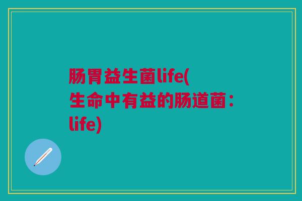 肠胃益生菌life(生命中有益的肠道菌：life)