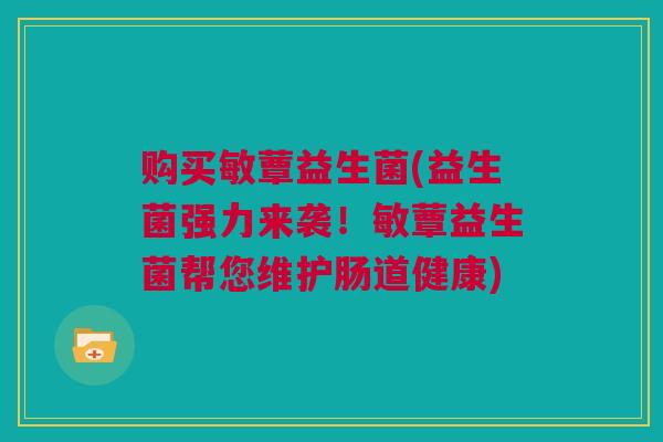 购买敏蕈益生菌(益生菌强力来袭！敏蕈益生菌帮您维护肠道健康)
