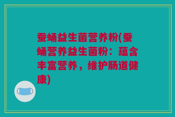 蚕蛹益生菌营养粉(蚕蛹营养益生菌粉：蕴含丰富营养，维护肠道健康)