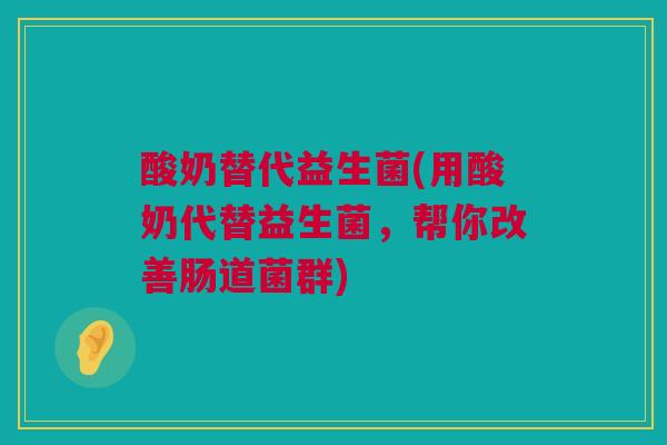 酸奶替代益生菌(用酸奶代替益生菌，帮你改善肠道菌群)