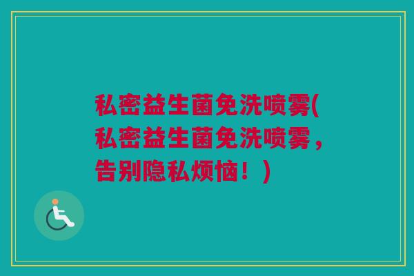 私密益生菌免洗喷雾(私密益生菌免洗喷雾，告别隐私烦恼！)