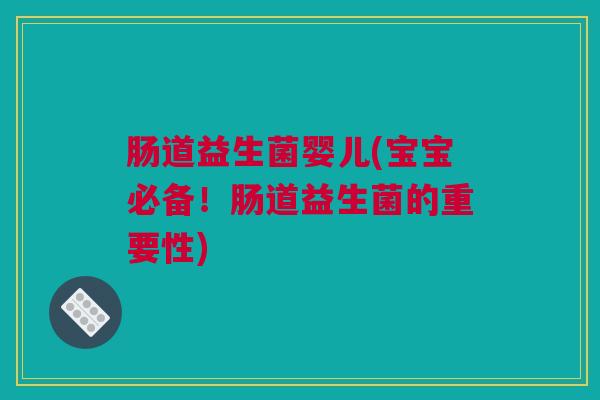 肠道益生菌婴儿(宝宝必备！肠道益生菌的重要性)