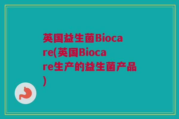 英国益生菌Biocare(英国Biocare生产的益生菌产品)